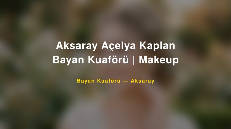 Aksaray Açelya Kaplan Bayan Kuaförü | Makeup — Aksaray Kır Düğünü Mekanı Rehberi