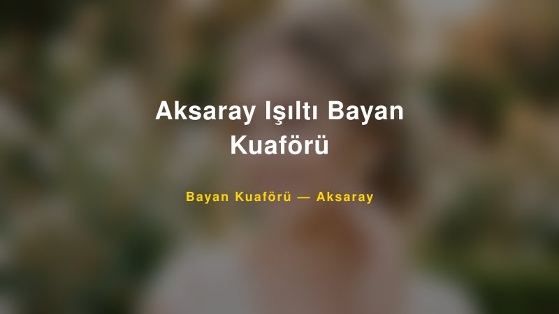 Aksaray Işıltı Bayan Kuaförü — Aksaray Kır Düğünü Mekanı Rehberi