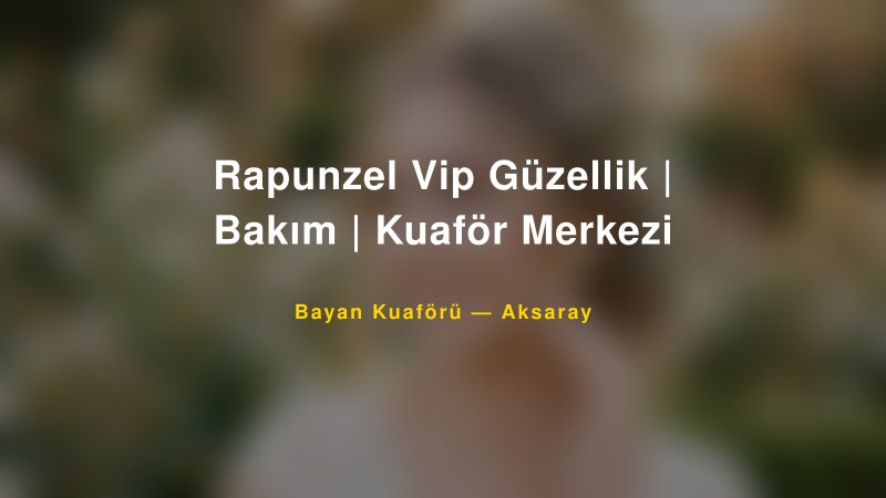 Rapunzel Vip Güzellik | Bakım | Kuaför Merkezi — Aksaray Kır Düğünü Mekanı Rehberi