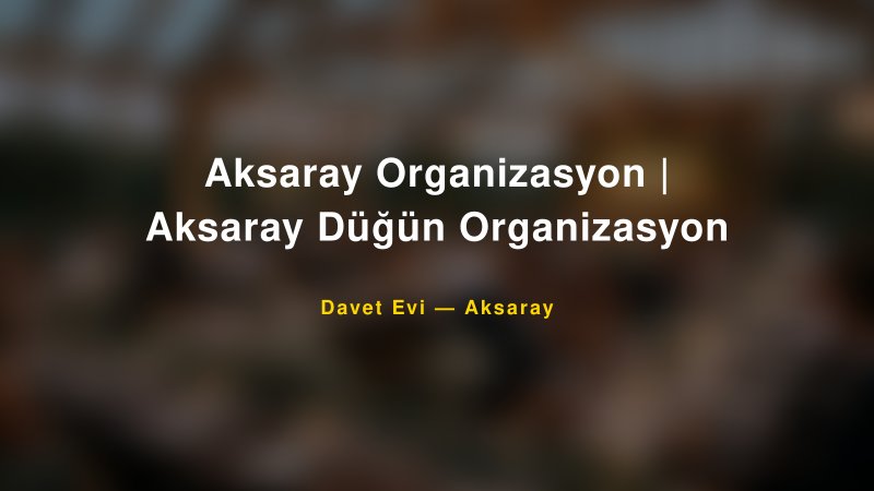 Aksaray Organizasyon | Aksaray Düğün Organizasyon — Aksaray Kır Düğünü Mekanı Rehberi