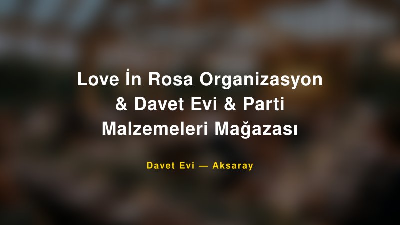 Love İn Rosa Organizasyon & Davet Evi & Parti Malzemeleri Mağazası Aksaray Davet Evi & Kına Salonu