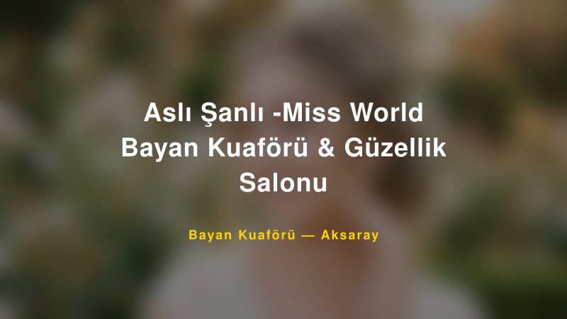 Aslı Şanlı -Miss World Bayan Kuaförü & Güzellik Salonu — Aksaray Kır Düğünü Mekanı Rehberi