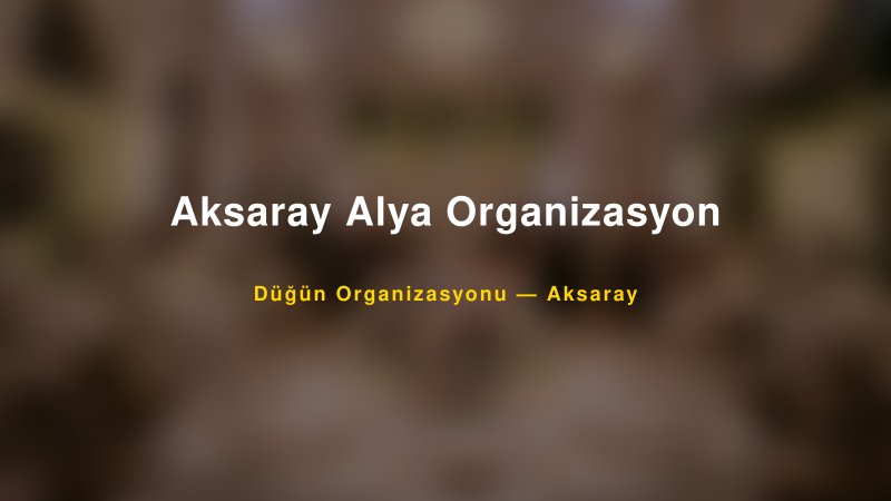 Aksaray Alya Organizasyon Aksaray Düğün Organizasyon Firması