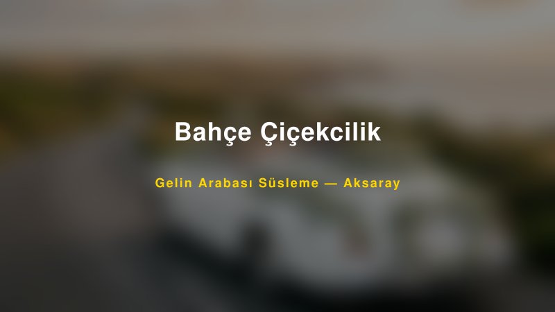 Bahçe Çiçekcilik Gelin Arabası Süsleme Fiyatları